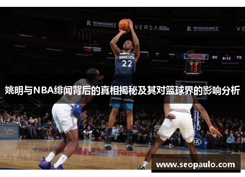 姚明与NBA绯闻背后的真相揭秘及其对篮球界的影响分析