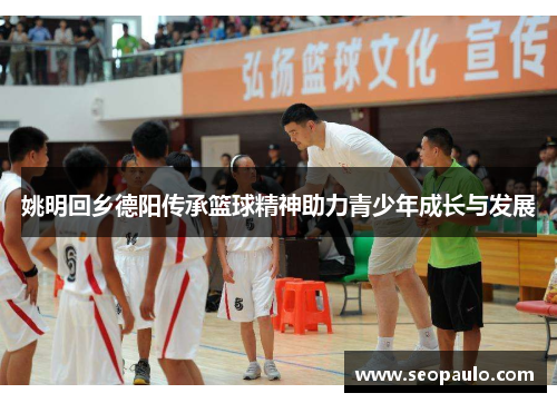 姚明回乡德阳传承篮球精神助力青少年成长与发展