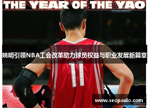 姚明引领NBA工会改革助力球员权益与职业发展新篇章