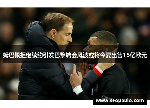 姆巴佩拒绝续约引发巴黎转会风波或将今夏出售15亿欧元